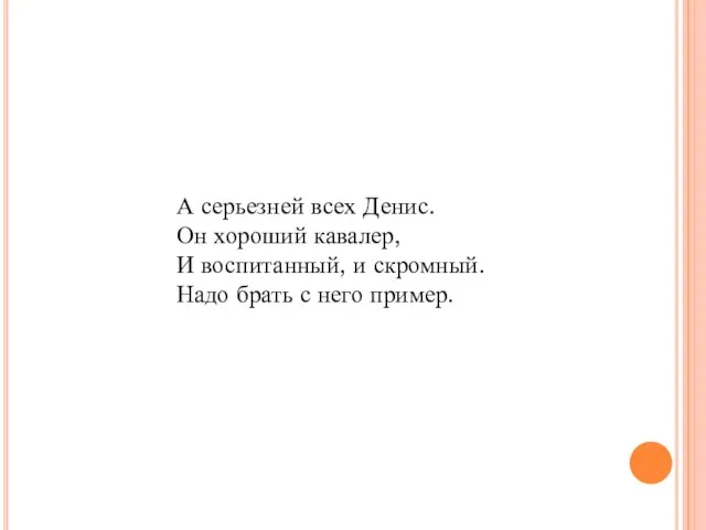 А серьезней всех Денис. Он хороший кавалер, И воспитанный, и скромный. Надо брать с него пример.