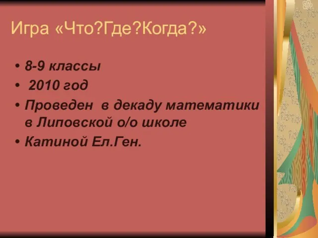 Игра «Что?Где?Когда?» 8-9 классы 2010 год Проведен в декаду математики в Липовской о/о школе Катиной Ел.Ген.