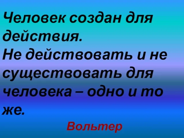 Человек создан для действия. Не действовать и не существовать для человека –