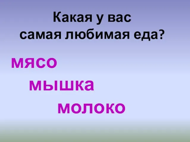 Какая у вас самая любимая еда? мясо мышка молоко