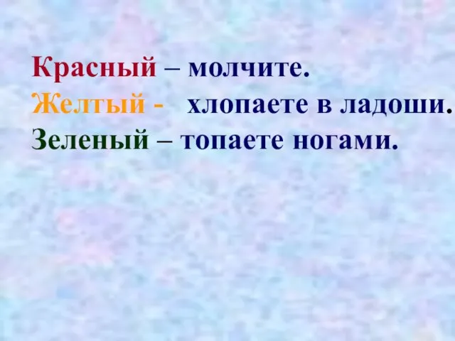 Красный – молчите. Желтый - хлопаете в ладоши. Зеленый – топаете ногами.