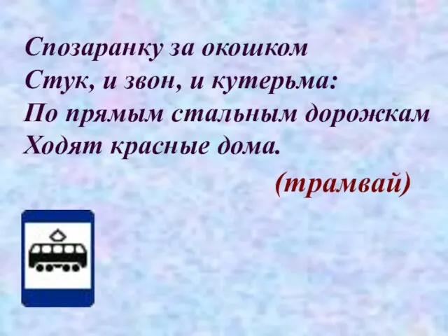 Спозаранку за окошком Стук, и звон, и кутерьма: По прямым стальным дорожкам Ходят красные дома. (трамвай)