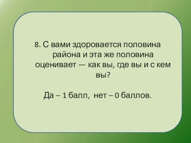 8. С вами здоровается половина района и эта же половина оценивает —