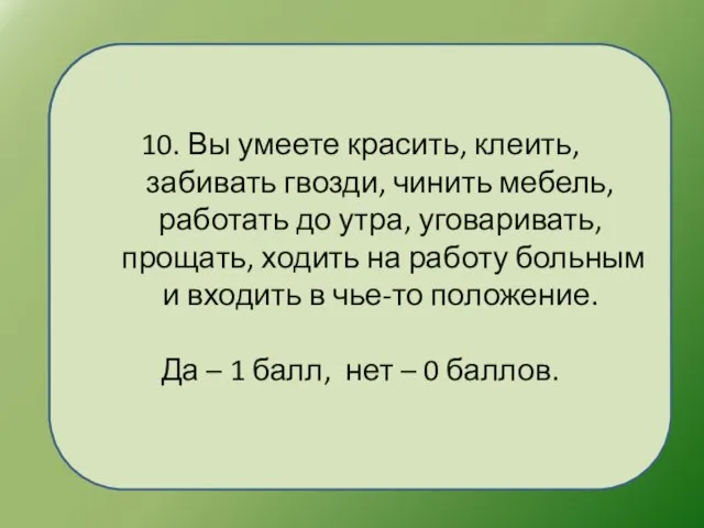 10. Вы умеете красить, клеить, забивать гвозди, чинить мебель, работать до утра,