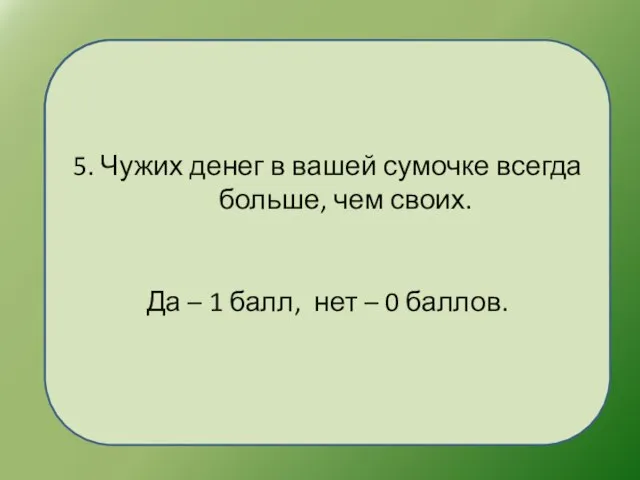 5. Чужих денег в вашей сумочке всегда больше, чем своих. Да –