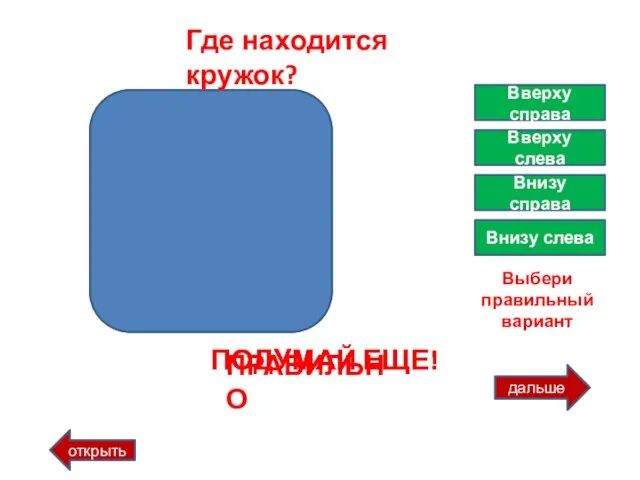 дальше открыть Где находится кружок? Вверху справа Вверху слева Внизу справа Внизу