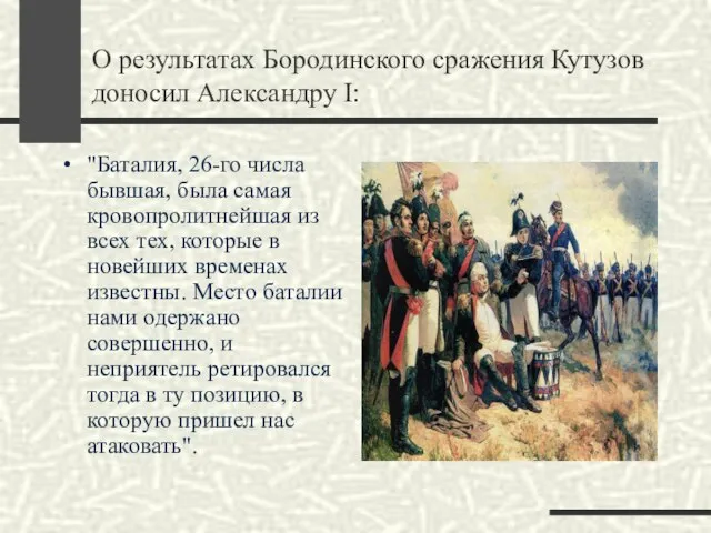 О результатах Бородинского сражения Кутузов доносил Александру I: "Баталия, 26-го числа бывшая,