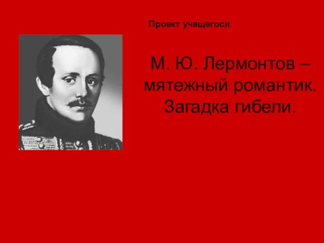 М. Ю. Лермонтов – мятежный романтик. Загадка гибели. Проект учащегося