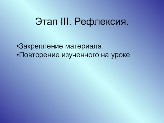 Этап III. Рефлексия. Закрепление материала. Повторение изученного на уроке