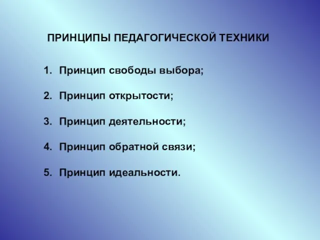 ПРИНЦИПЫ ПЕДАГОГИЧЕСКОЙ ТЕХНИКИ Принцип свободы выбора; Принцип открытости; Принцип деятельности; Принцип обратной связи; Принцип идеальности.