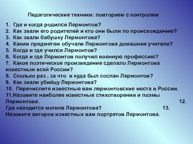 Педагогические техники: повторяем с контролем 1. Где и когда родился Лермонтов? 2.