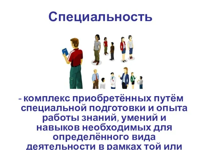 Специальность - комплекс приобретённых путём специальной подготовки и опыта работы знаний, умений