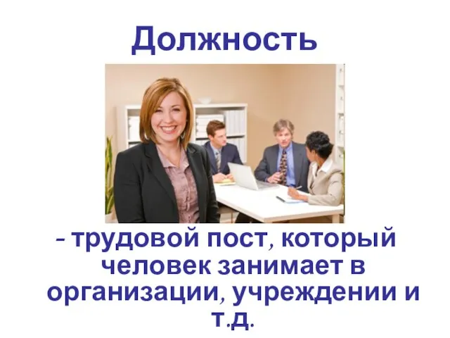 Должность - трудовой пост, который человек занимает в организации, учреждении и т.д.