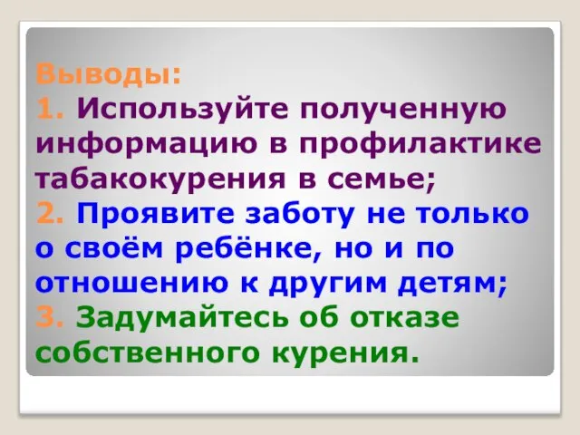 Выводы: 1. Используйте полученную информацию в профилактике табакокурения в семье; 2. Проявите