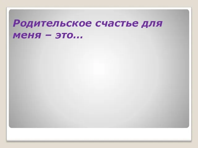 Родительское счастье для меня – это…