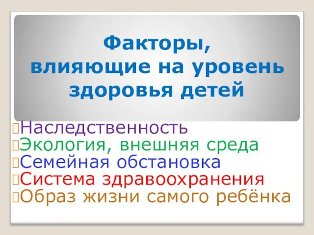 Факторы, влияющие на уровень здоровья детей Наследственность Экология, внешняя среда Семейная обстановка