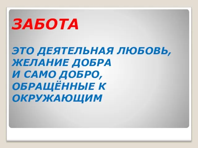 ЗАБОТА ЭТО ДЕЯТЕЛЬНАЯ ЛЮБОВЬ, ЖЕЛАНИЕ ДОБРА И САМО ДОБРО, ОБРАЩЁННЫЕ К ОКРУЖАЮЩИМ