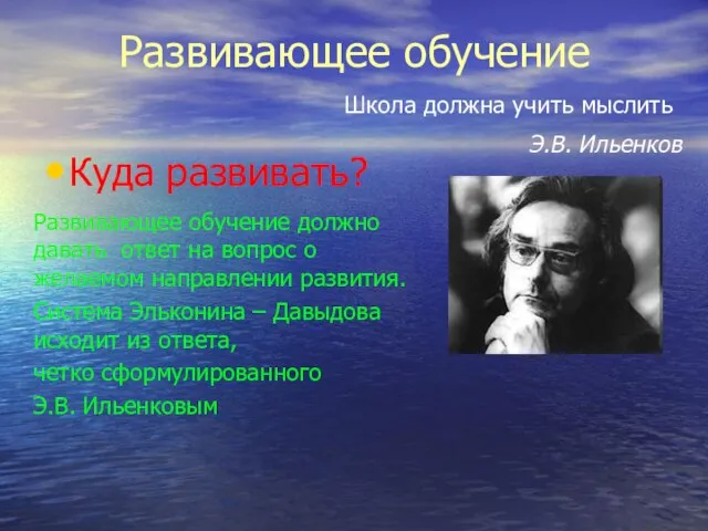 Развивающее обучение Куда развивать? Школа должна учить мыслить Э.В. Ильенков Развивающее обучение