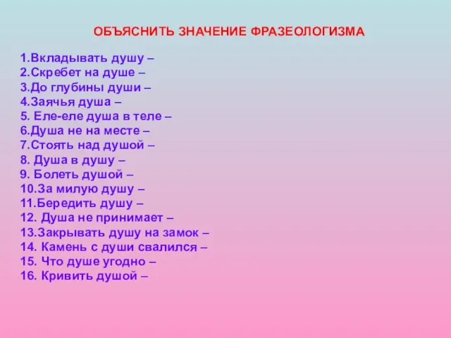 ОБЪЯСНИТЬ ЗНАЧЕНИЕ ФРАЗЕОЛОГИЗМА 1.Вкладывать душу – 2.Скребет на душе – 3.До глубины