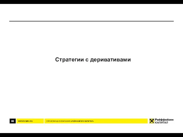 06 УПРАВЛЯЮЩАЯ КОМПАНИЯ «РАЙФФАЙЗЕН КАПИТАЛ» Стратегии с деривативами WWW.RCMRU.RU