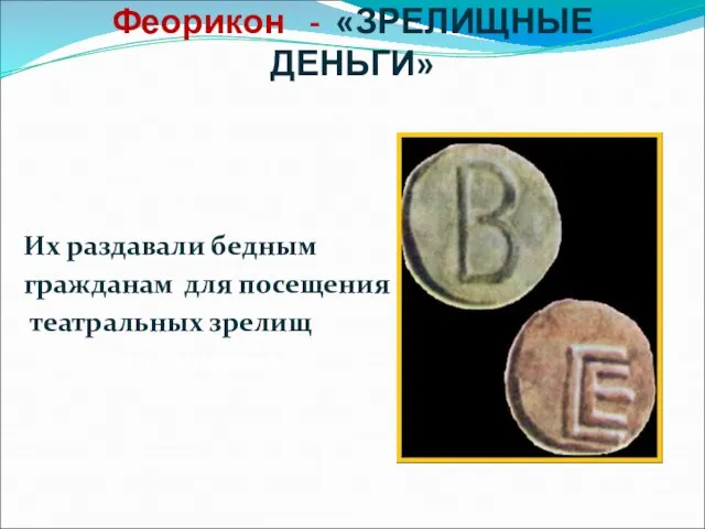 Феорикон - «ЗРЕЛИЩНЫЕ ДЕНЬГИ» Их раздавали бедным гражданам для посещения театральных зрелищ «зрелищные