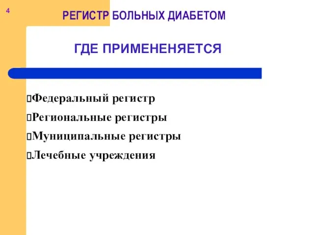 Федеральный регистр Региональные регистры Муниципальные регистры Лечебные учреждения ГДЕ ПРИМЕНЕНЯЕТСЯ 4 БОЛЬНЫХ ДИАБЕТОМ РЕГИСТР