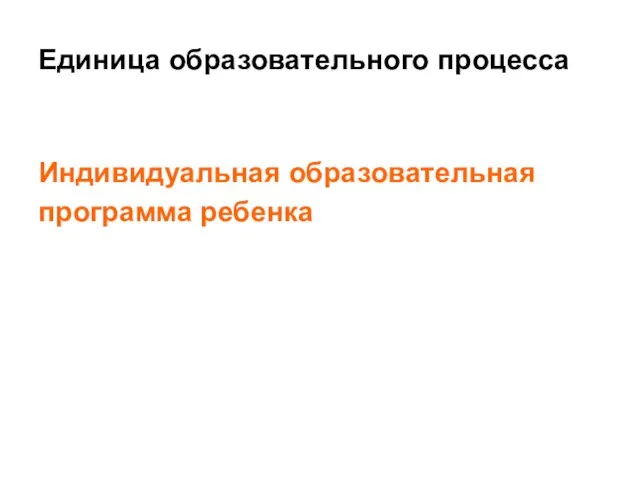 Единица образовательного процесса Индивидуальная образовательная программа ребенка