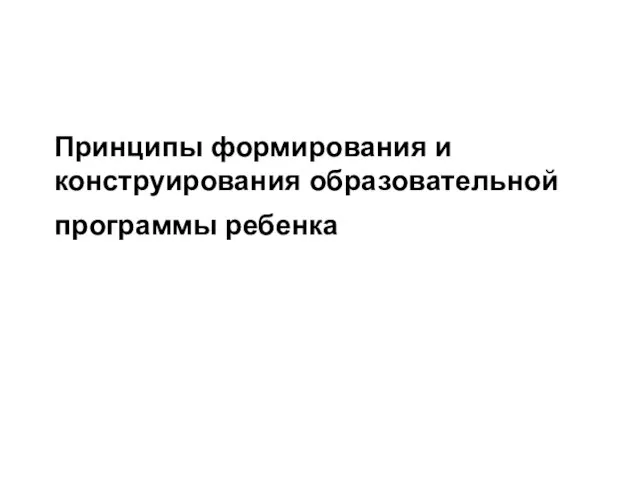 Принципы формирования и конструирования образовательной программы ребенка