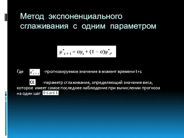 Метод экспоненциального сглаживания с одним параметром Где -прогнозируемое значение в момент времени