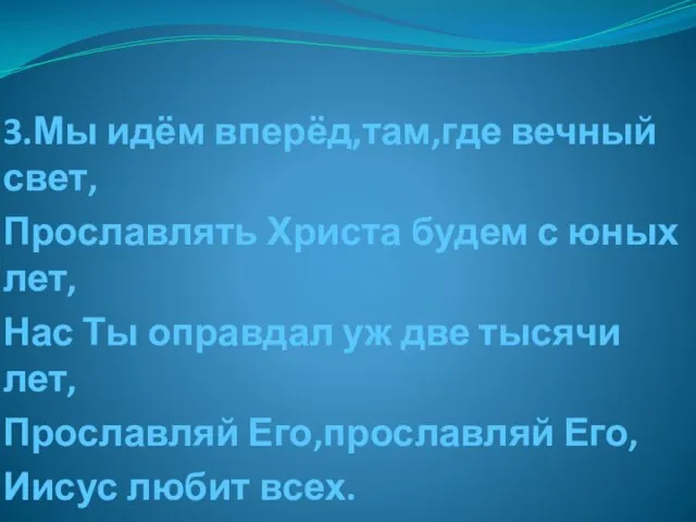 3.Мы идём вперёд,там,где вечный свет, Прославлять Христа будем с юных лет, Нас