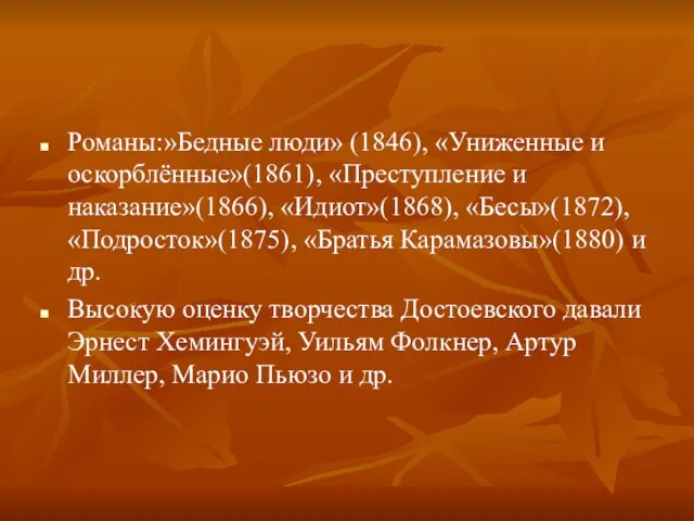 Романы:»Бедные люди» (1846), «Униженные и оскорблённые»(1861), «Преступление и наказание»(1866), «Идиот»(1868), «Бесы»(1872), «Подросток»(1875),