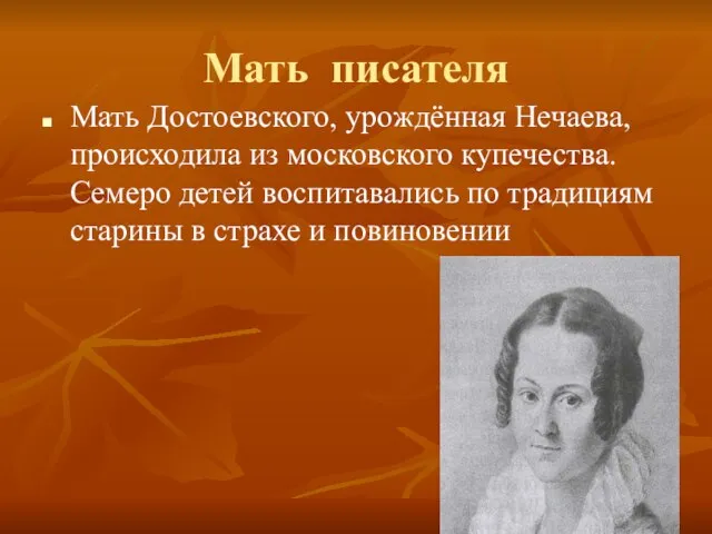 Мать писателя Мать Достоевского, урождённая Нечаева, происходила из московского купечества.Семеро детей воспитавались
