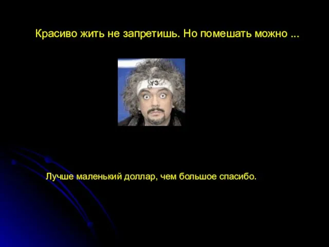 Красиво жить не запретишь. Но помешать можно ... Лучше маленький доллар, чем большое спасибо.