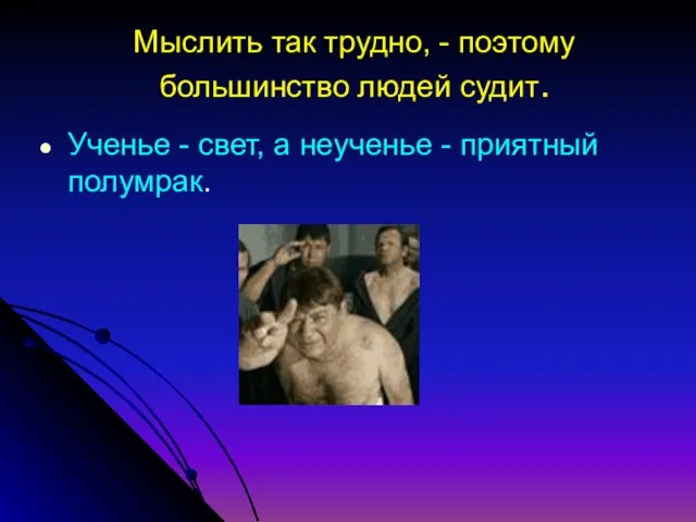 Мыслить так трудно, - поэтому большинство людей судит. Ученье - свет, а неученье - приятный полумрак.