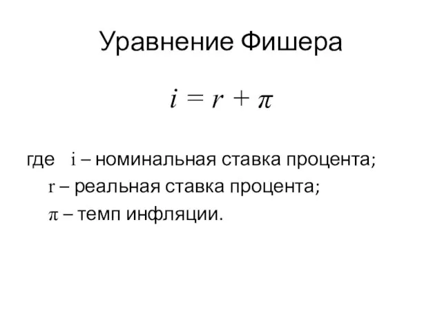 Уравнение Фишера i = r + π где i – номинальная ставка