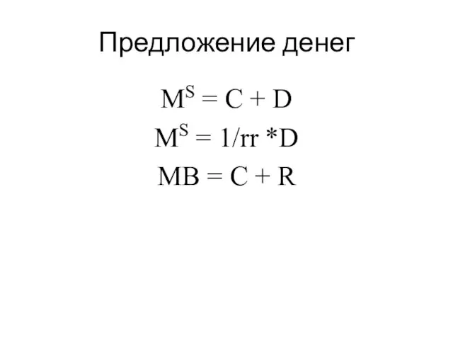 Предложение денег MS = C + D MS = 1/rr *D MB = C + R