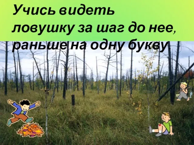 Учись видеть ловушку за шаг до нее, раньше на одну букву.