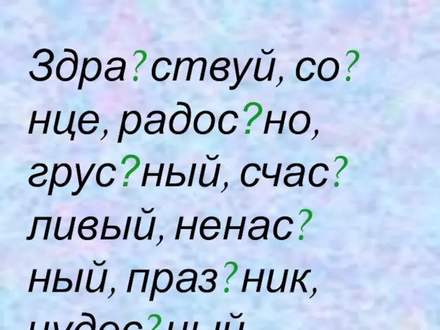 Здра?ствуй, со?нце, радос?но, грус?ный, счас?ливый, ненас?ный, праз?ник, чудес?ный.