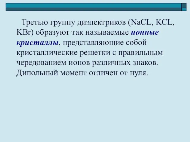 Третью группу диэлектриков (NaCL, KCL, KBr) образуют так называемые ионные кристаллы, представляющие