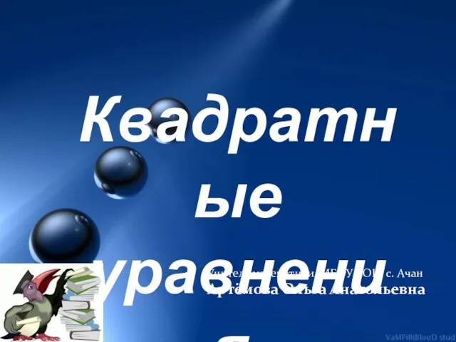 Квадратные уравнения. Учитель математики МБОУ СОШ с. Ачан Артёмова Ольга Анатольевна