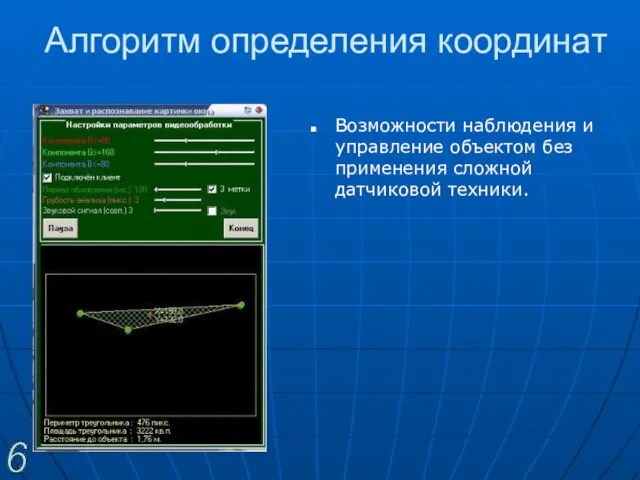 Алгоритм определения координат Возможности наблюдения и управление объектом без применения сложной датчиковой техники. 6