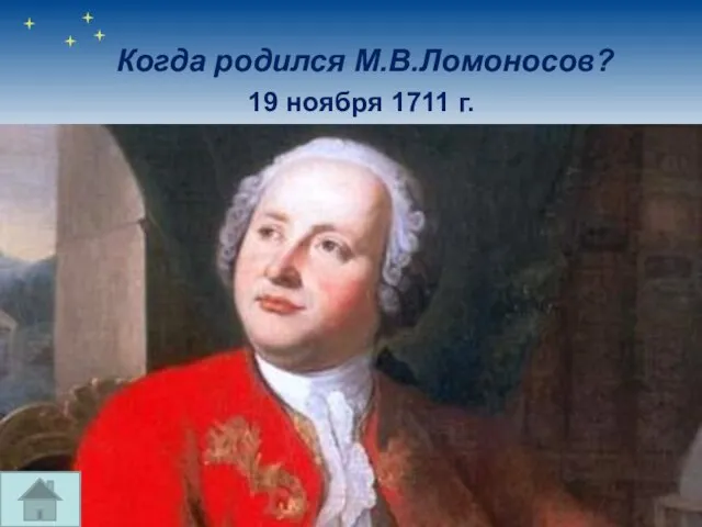 Когда родился М.В.Ломоносов? 19 ноября 1711 г.