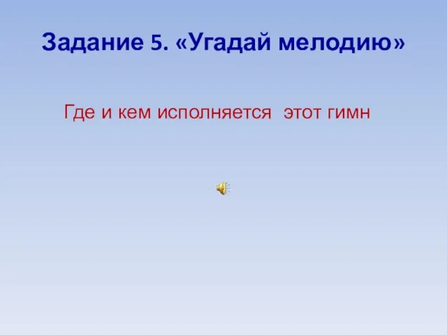 Задание 5. «Угадай мелодию» Где и кем исполняется этот гимн