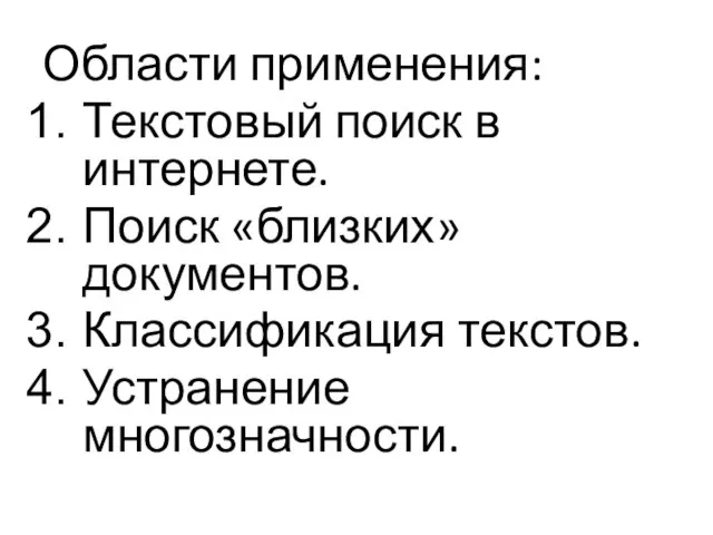 Области применения: Текстовый поиск в интернете. Поиск «близких» документов. Классификация текстов. Устранение многозначности.