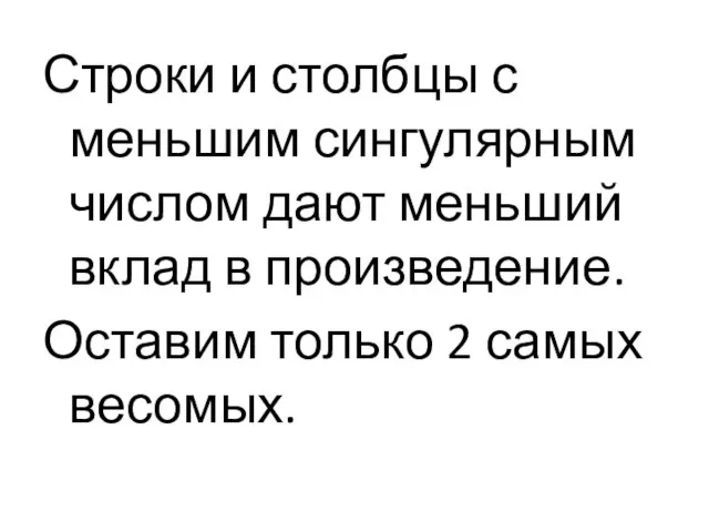 Строки и столбцы с меньшим сингулярным числом дают меньший вклад в произведение.