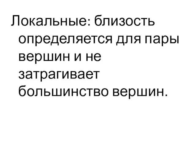 Локальные: близость определяется для пары вершин и не затрагивает большинство вершин.