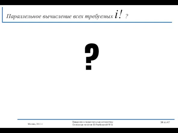 Параллельное вычисление всех требуемых i! ? ? Москва, 2011 г. Введение в