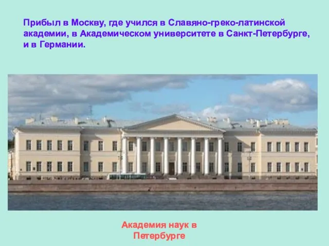 Прибыл в Москву, где учился в Славяно-греко-латинской академии, в Академическом университете в