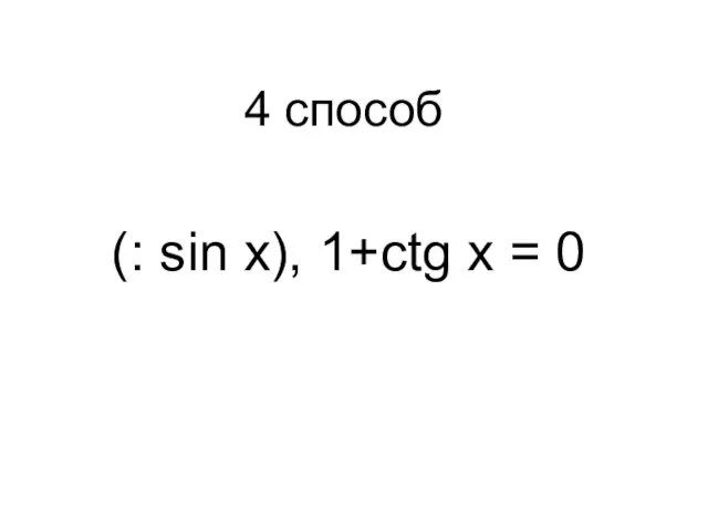 (: sin x), 1+ctg x = 0 4 способ