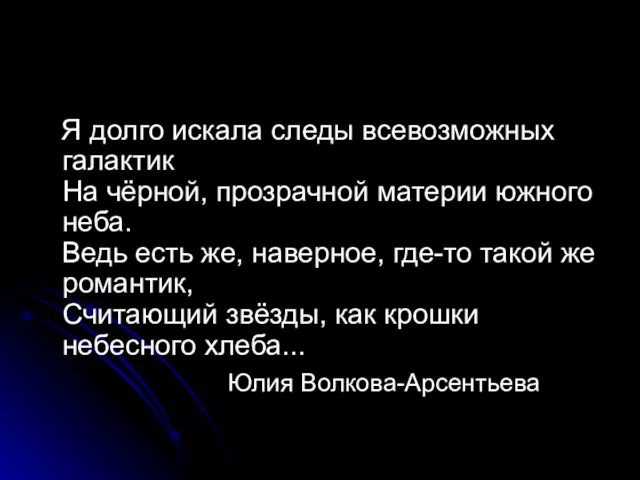 Я долго искала следы всевозможных галактик На чёрной, прозрачной материи южного неба.